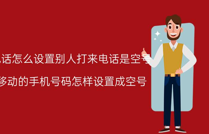 电话怎么设置别人打来电话是空号 移动的手机号码怎样设置成空号？